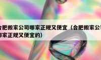 合肥搬家公司哪家正规又便宜（合肥搬家公司哪家正规又便宜的）