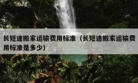 长短途搬家运输费用标准（长短途搬家运输费用标准是多少）