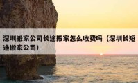 深圳搬家公司长途搬家怎么收费吗（深圳长短途搬家公司）