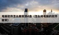 电脑软件怎么搬家到d盘（怎么将电脑的软件搬家）