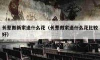 长辈搬新家送什么花（长辈搬家送什么花比较好）