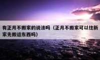 有正月不搬家的说法吗（正月不搬家可以往新家先搬运东西吗）