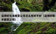 淄博好兄弟搬家公司怎么样好不好（淄博好帮手搬家公司）