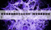 搬家锅里面都放什么比较好（搬家锅里都放啥）