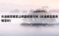 长途搬家哪家口碑最好排行榜（长途搬家服务哪家好）