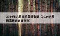 2024年八月搬家黄道吉日（2024八月搬家黄道吉日查询）