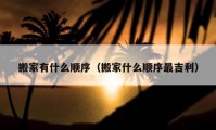 搬家有什么顺序（搬家什么顺序最吉利）