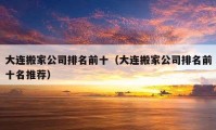 大连搬家公司排名前十（大连搬家公司排名前十名推荐）