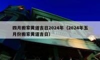 四月搬家黄道吉日2024年（2024年五月份搬家黄道吉日）