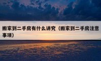 搬家到二手房有什么讲究（搬家到二手房注意事项）