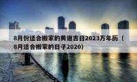 8月份适合搬家的黄道吉日2023万年历（8月适合搬家的日子2020）