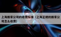 上海搬家公司的收费标准（上海正规的搬家公司怎么收费）