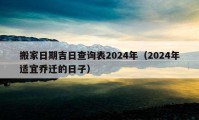 搬家日期吉日查询表2024年（2024年适宜乔迁的日子）