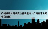 广州搬家公司收费价目表查询（广州搬家公司收费价格）