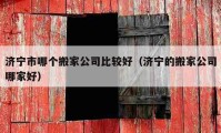 济宁市哪个搬家公司比较好（济宁的搬家公司哪家好）