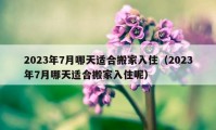 2023年7月哪天适合搬家入住（2023年7月哪天适合搬家入住呢）