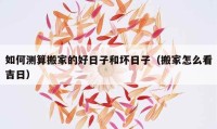 如何测算搬家的好日子和坏日子（搬家怎么看吉日）