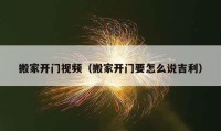 搬家开门视频（搬家开门要怎么说吉利）