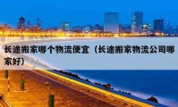 长途搬家哪个物流便宜（长途搬家物流公司哪家好）