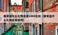 搬家送什么礼物合适1000左右（搬家送什么礼物比较吉利）