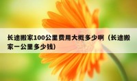 长途搬家100公里费用大概多少啊（长途搬家一公里多少钱）