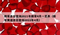 搬家吉日查询2021年搬家4月一览表（搬家黄道吉日查询2022年4月）