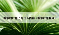 搬家时红包上写什么内容（搬家红包用语）