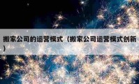 搬家公司的运营模式（搬家公司运营模式创新）