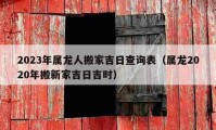 2023年属龙人搬家吉日查询表（属龙2020年搬新家吉日吉时）