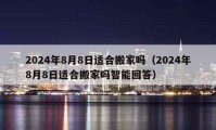 2024年8月8日适合搬家吗（2024年8月8日适合搬家吗智能回答）