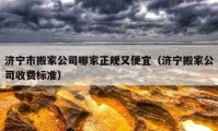 济宁市搬家公司哪家正规又便宜（济宁搬家公司收费标准）