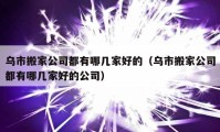 乌市搬家公司都有哪几家好的（乌市搬家公司都有哪几家好的公司）