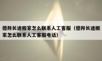 德邦长途搬家怎么联系人工客服（德邦长途搬家怎么联系人工客服电话）