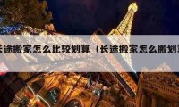 长途搬家怎么比较划算（长途搬家怎么搬划算）