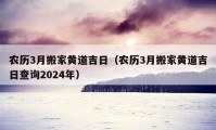 农历3月搬家黄道吉日（农历3月搬家黄道吉日查询2024年）