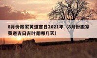 8月份搬家黄道吉日2021年（8月份搬家黄道吉日吉时是哪几天）