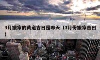 3月搬家的黄道吉日是哪天（3月份搬家吉曰）