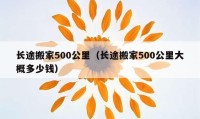 长途搬家500公里（长途搬家500公里大概多少钱）