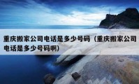 重庆搬家公司电话是多少号码（重庆搬家公司电话是多少号码啊）