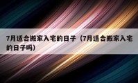 7月适合搬家入宅的日子（7月适合搬家入宅的日子吗）