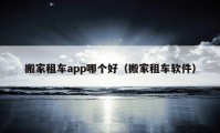 搬家租车app哪个好（搬家租车软件）