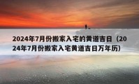 2024年7月份搬家入宅的黄道吉日（2024年7月份搬家入宅黄道吉日万年历）