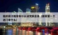 租的房子搬家有什么讲究和忌讳（搬家第一个进门拿什么）