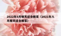 2022年8月哪天适合搬家（2021年八月那天适合搬家）