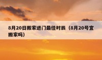 8月20日搬家进门最佳时辰（8月20号宜搬家吗）