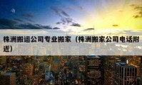 株洲搬运公司专业搬家（株洲搬家公司电话附近）