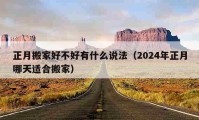 正月搬家好不好有什么说法（2024年正月哪天适合搬家）