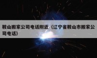 鞍山搬家公司电话附近（辽宁省鞍山市搬家公司电话）