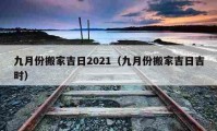 九月份搬家吉日2021（九月份搬家吉日吉时）