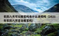 农历八月可以搬家吗有什么讲究吗（2021年农历八月适合搬家吗）